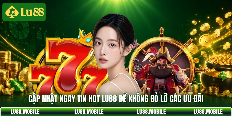 Cập nhật ngay tin hot LU88 để không bỏ lỡ các ưu đãi