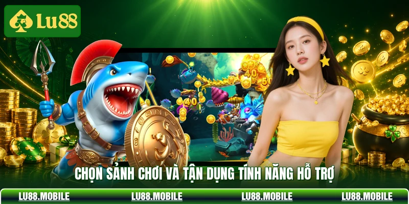 Chọn sảnh chơi và tận dụng tính năng hỗ trợ