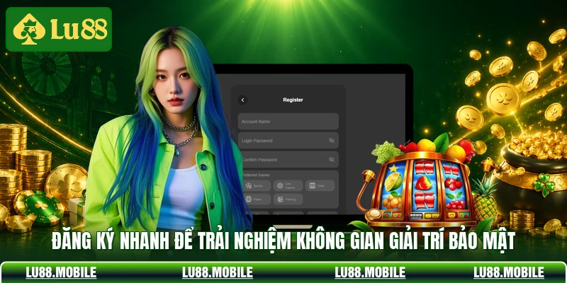 Đăng ký nhanh để trải nghiệm không gian giải trí bảo mật