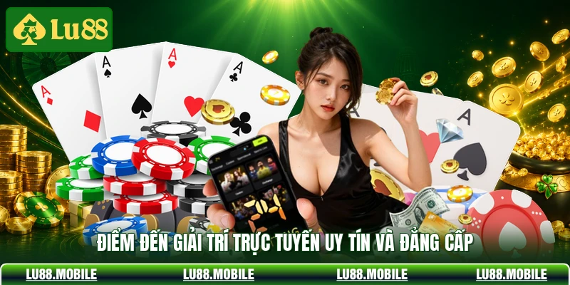 Điểm đến giải trí trực tuyến uy tín và đẳng cấp