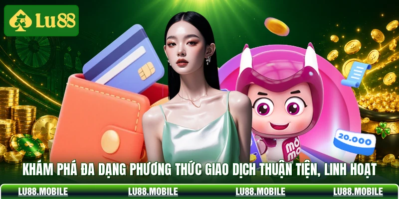 Khám phá đa dạng phương thức giao dịch thuận tiện, linh hoạt