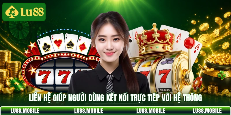 Liên hệ giúp người dùng kết nối trực tiếp với hệ thống