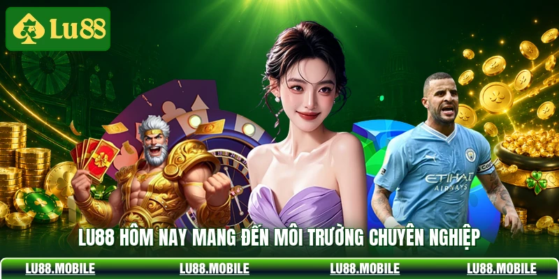 LU88 hôm nay mang đến môi trường chuyên nghiệp