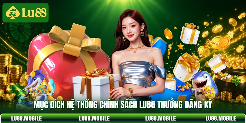 Mục đích hệ thống chính sách LU88 thưởng đăng ký