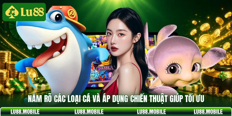 Nắm rõ các loại cá và áp dụng chiến thuật giúp tối ưu
