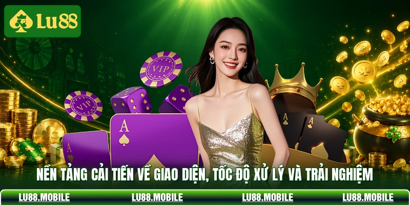 Nền tảng cải tiến về giao diện, tốc độ xử lý và trải nghiệm