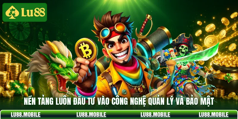 Nền tảng luôn đầu tư vào công nghệ quản lý và bảo mật 
