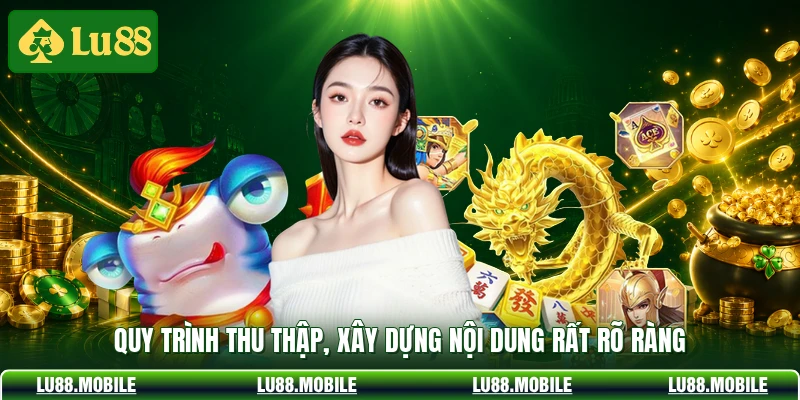 Quy trình thu thập, xây dựng nội dung rất rõ ràng