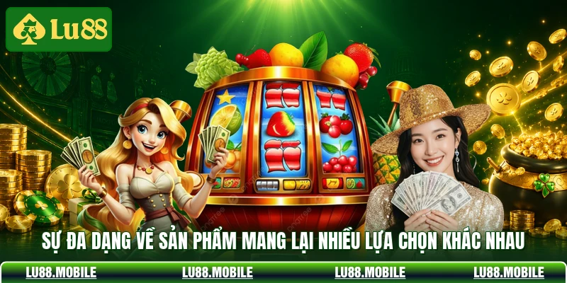 Sự đa dạng về sản phẩm mang lại nhiều lựa chọn khác nhau