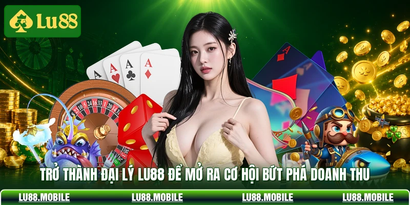 Trở thành đại lý LU88 để mở ra cơ hội bứt phá doanh thu