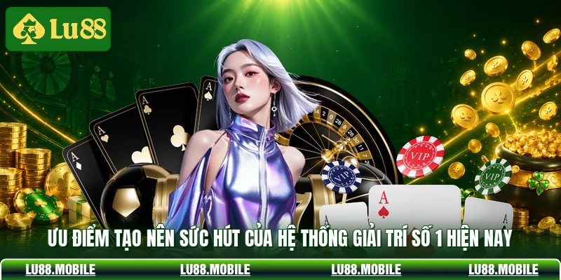 Ưu điểm tạo nên sức hút của hệ thống giải trí số 1 hiện nay